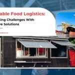 Perishable Food Logistics: Overcoming Challenges With Innovative Solutions